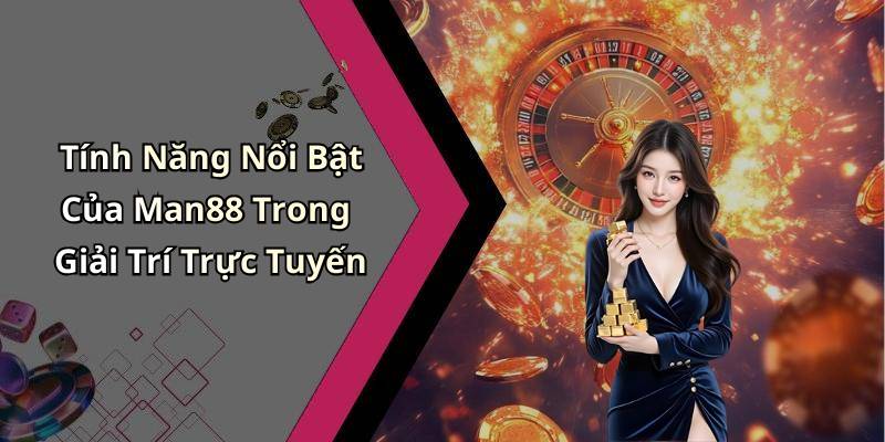 Tính Năng Nổi Bật Của Man88 Trong Giải Trí Trực Tuyến