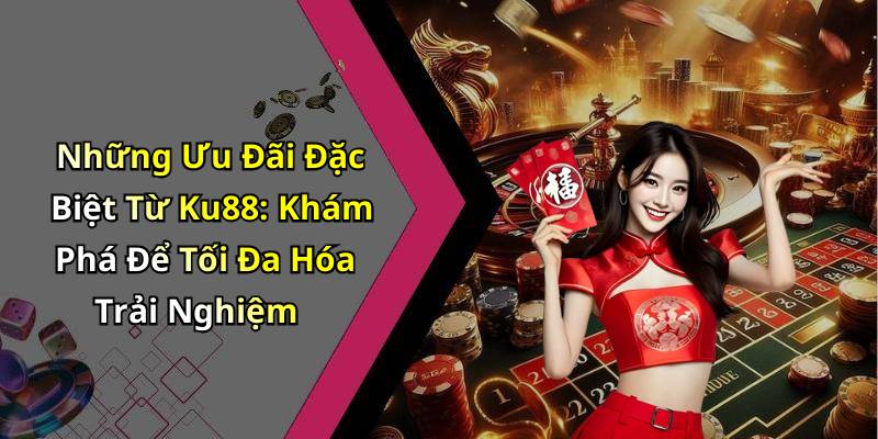 Những Ưu Đãi Đặc Biệt Từ Ku88: Khám Phá Để Tối Đa Hóa Trải Nghiệm