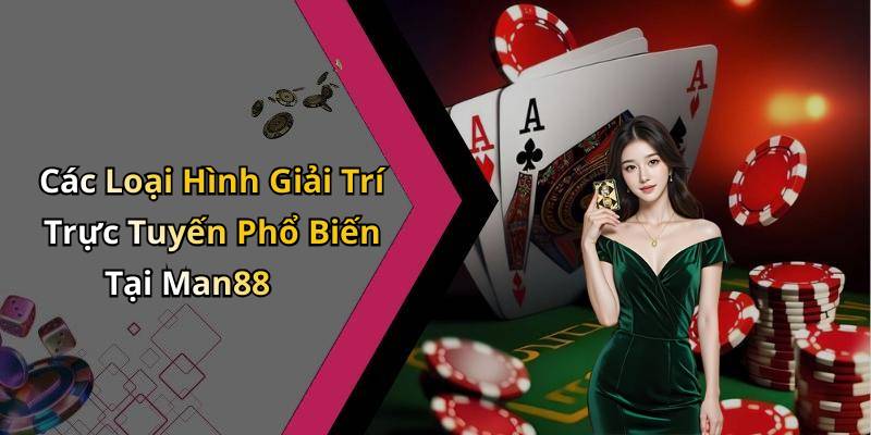 Các Loại Hình Giải Trí Trực Tuyến Phổ Biến Tại Man88