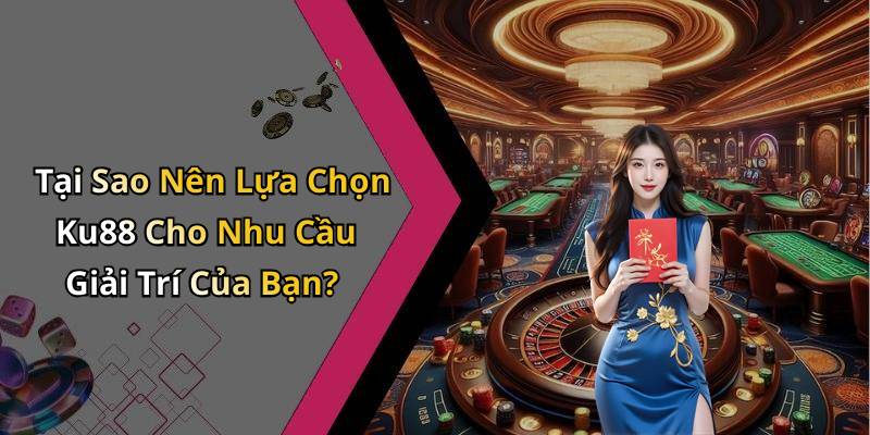 Tại Sao Nên Lựa Chọn Ku88 Cho Nhu Cầu Giải Trí Của Bạn?