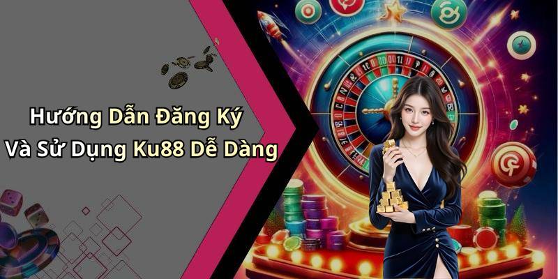 Hướng Dẫn Đăng Ký Và Sử Dụng Ku88 Dễ Dàng