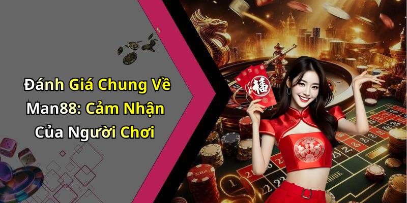 Đánh Giá Chung Về Man88: Cảm Nhận Của Người Chơi
