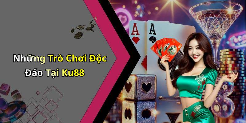 Những Trò Chơi Độc Đáo Tại Ku88