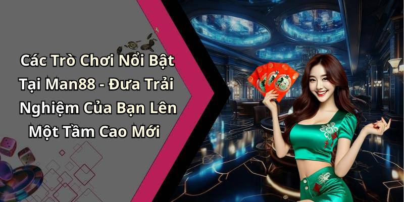 Các Trò Chơi Nổi Bật Tại Man88 - Đưa Trải Nghiệm Của Bạn Lên Một Tầm Cao Mới