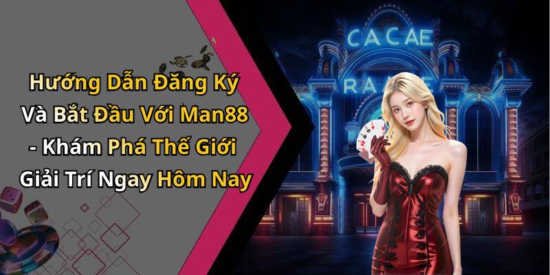 Hướng Dẫn Đăng Ký Và Bắt Đầu Với Man88 - Khám Phá Thế Giới Giải Trí Ngay Hôm Nay