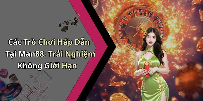Các Trò Chơi Hấp Dẫn Tại Man88: Trải Nghiệm Không Giới Hạn