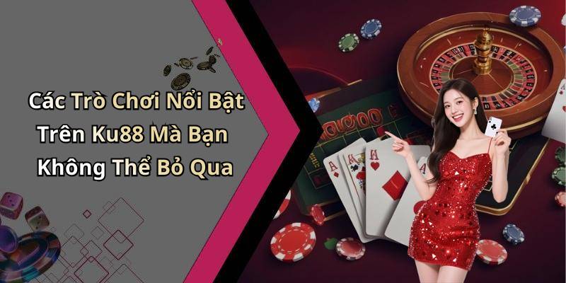 Các Trò Chơi Nổi Bật Trên Ku88 Mà Bạn Không Thể Bỏ Qua