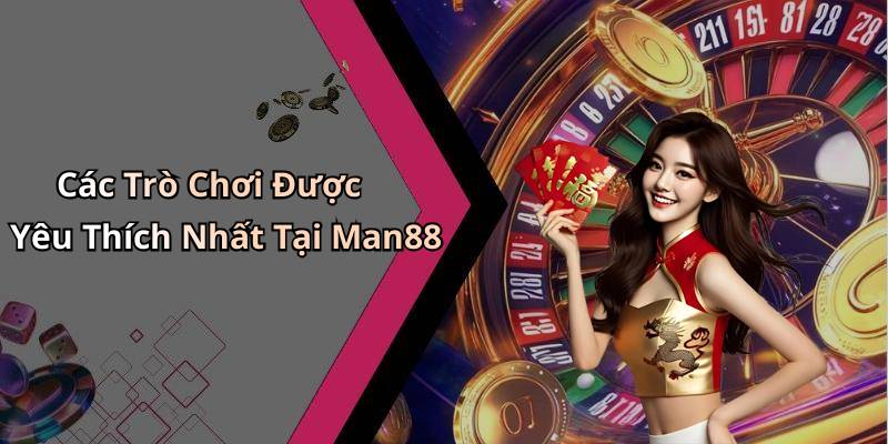 Các Trò Chơi Được Yêu Thích Nhất Tại Man88