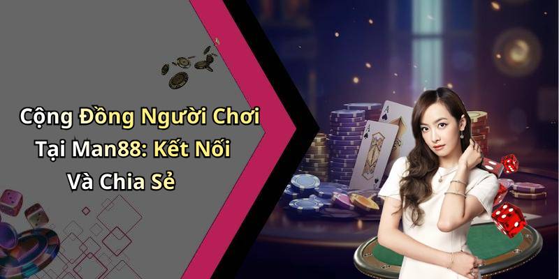 Cộng Đồng Người Chơi Tại Man88: Kết Nối Và Chia Sẻ
