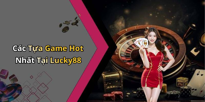 Các Tựa Game Hot Nhất Tại Lucky88