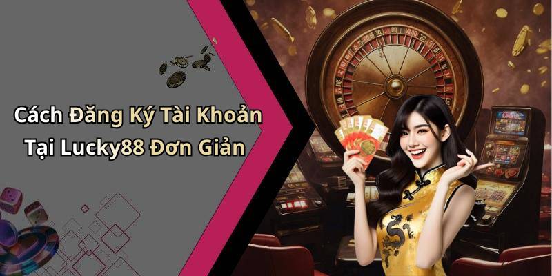 Cách Đăng Ký Tài Khoản Tại Lucky88 Đơn Giản