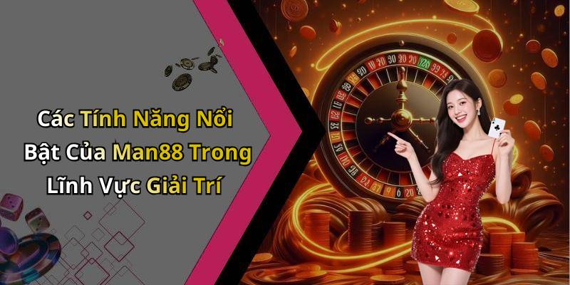 Các Tính Năng Nổi Bật Của Man88 Trong Lĩnh Vực Giải Trí