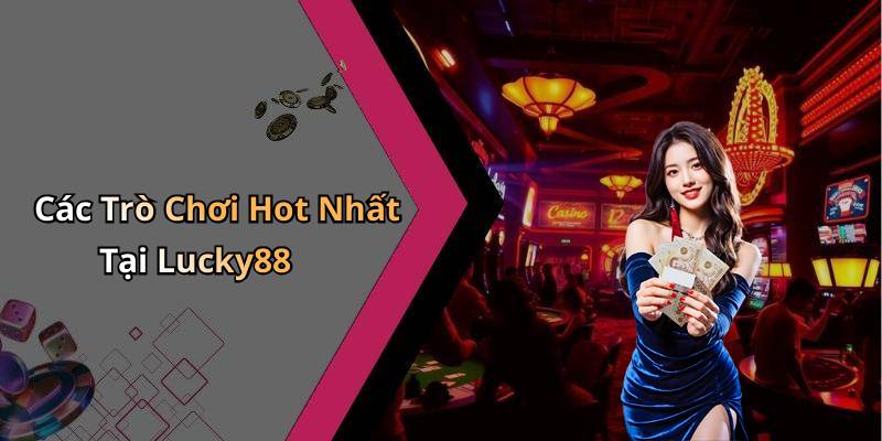 Các Trò Chơi Hot Nhất Tại Lucky88