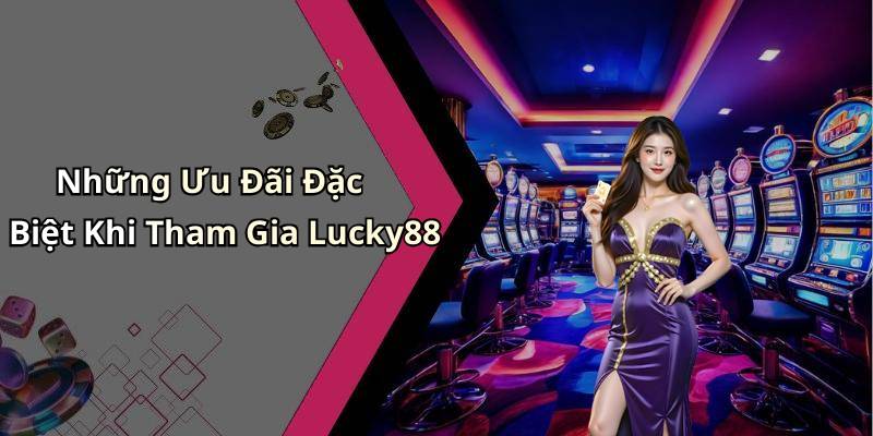 Những Ưu Đãi Đặc Biệt Khi Tham Gia Lucky88