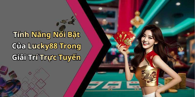 Tính Năng Nổi Bật Của Lucky88 Trong Giải Trí Trực Tuyến