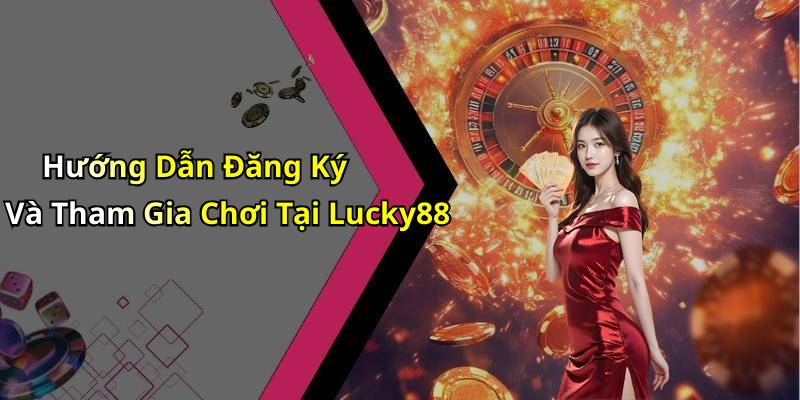 Hướng Dẫn Đăng Ký Và Tham Gia Chơi Tại Lucky88