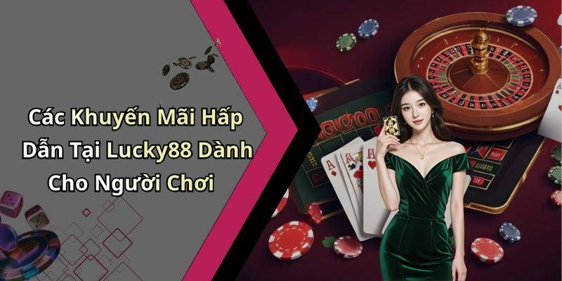 Các Khuyến Mãi Hấp Dẫn Tại Lucky88 Dành Cho Người Chơi