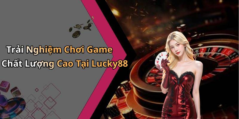 Trải Nghiệm Chơi Game Chất Lượng Cao Tại Lucky88