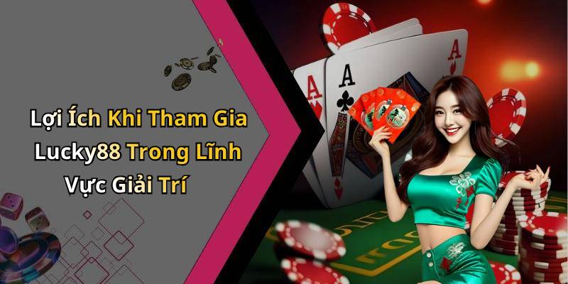 Lợi Ích Khi Tham Gia Lucky88 Trong Lĩnh Vực Giải Trí