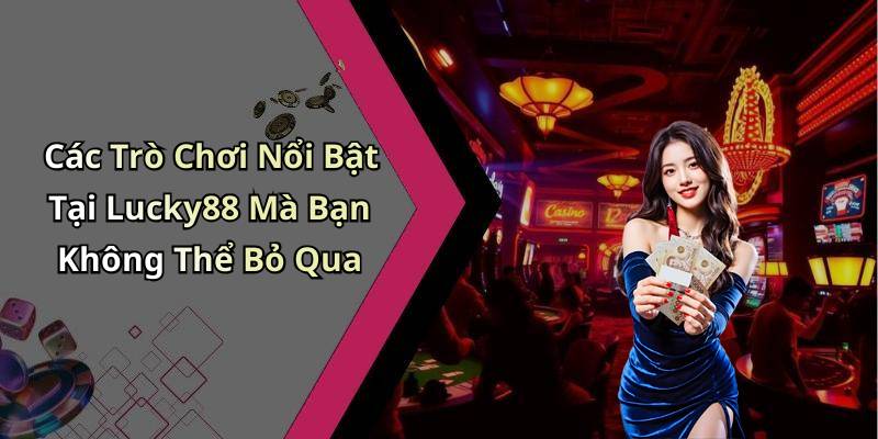 Các Trò Chơi Nổi Bật Tại Lucky88 Mà Bạn Không Thể Bỏ Qua