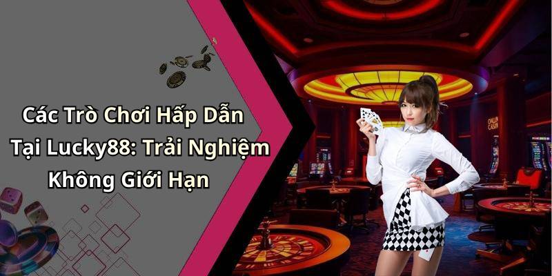 Các Trò Chơi Hấp Dẫn Tại Lucky88: Trải Nghiệm Không Giới Hạn