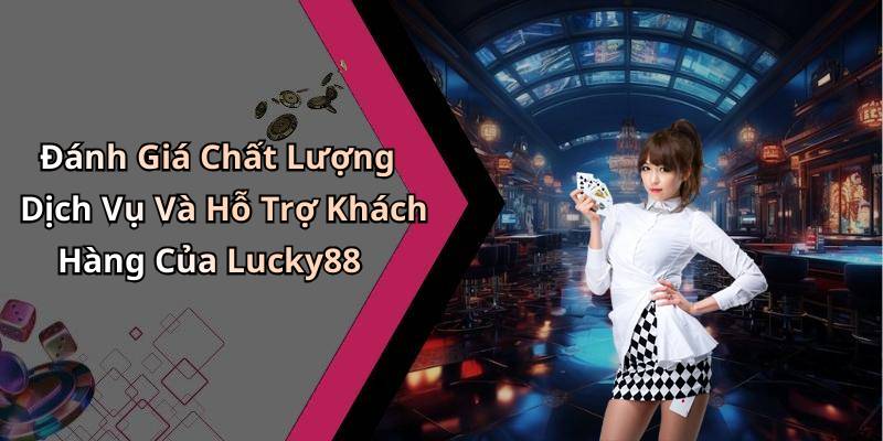 Đánh Giá Chất Lượng Dịch Vụ Và Hỗ Trợ Khách Hàng Của Lucky88