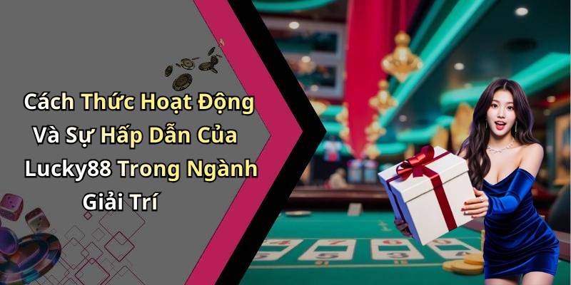 Cách Thức Hoạt Động Và Sự Hấp Dẫn Của Lucky88 Trong Ngành Giải Trí
