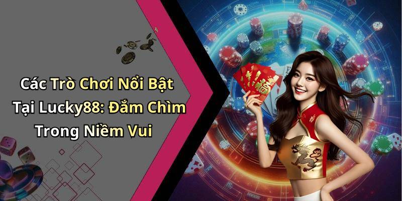 Các Trò Chơi Nổi Bật Tại Lucky88: Đắm Chìm Trong Niềm Vui