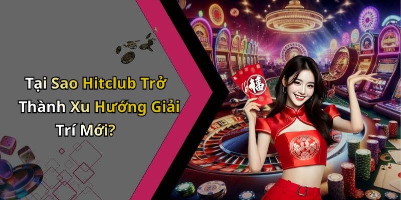 Tại Sao Hitclub Trở Thành Xu Hướng Giải Trí Mới?