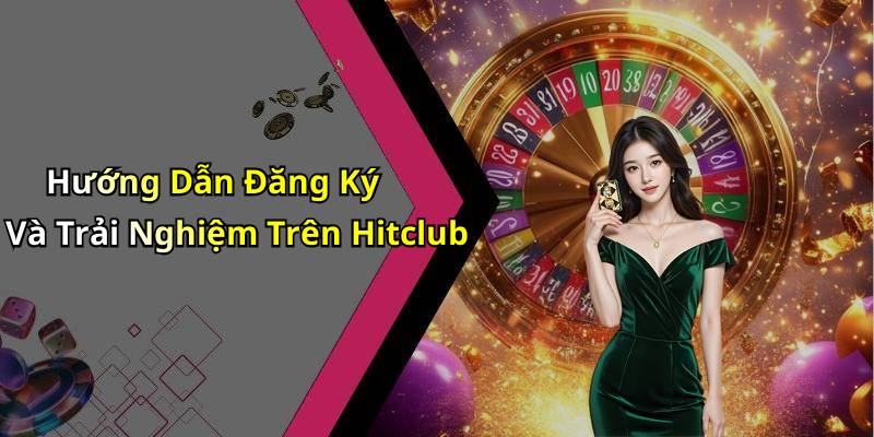 Hướng Dẫn Đăng Ký Và Trải Nghiệm Trên Hitclub