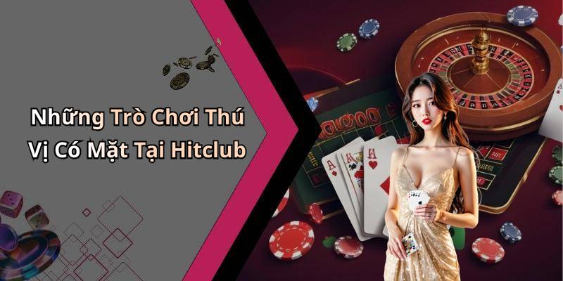 Những Trò Chơi Thú Vị Có Mặt Tại Hitclub
