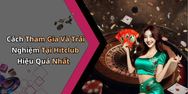 Cách Tham Gia Và Trải Nghiệm Tại Hitclub Hiệu Quả Nhất