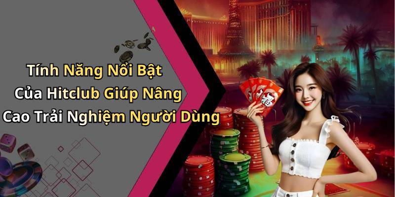 Tính Năng Nổi Bật Của Hitclub Giúp Nâng Cao Trải Nghiệm Người Dùng