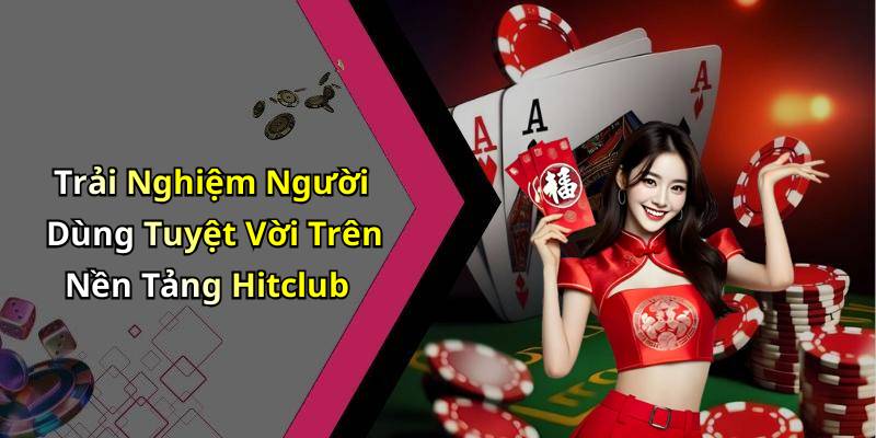 Trải Nghiệm Người Dùng Tuyệt Vời Trên Nền Tảng Hitclub