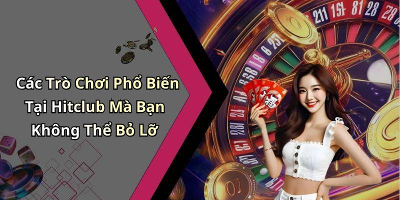 Các Trò Chơi Phổ Biến Tại Hitclub Mà Bạn Không Thể Bỏ Lỡ