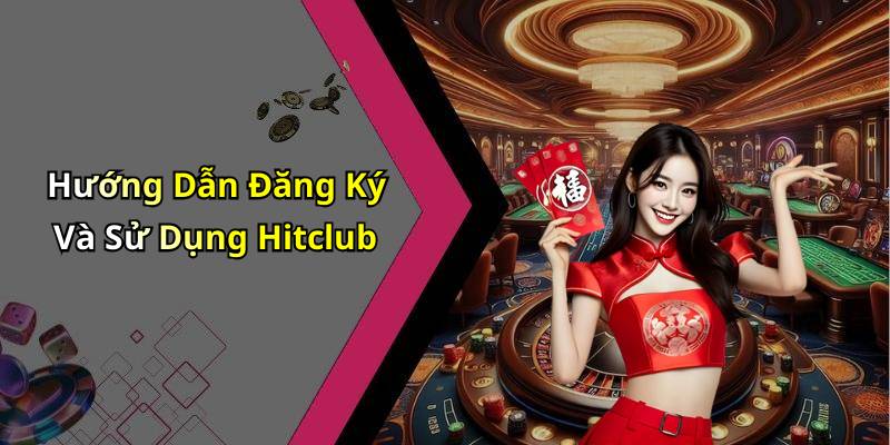 Hướng Dẫn Đăng Ký Và Sử Dụng Hitclub