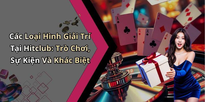 Các Loại Hình Giải Trí Tại Hitclub: Trò Chơi, Sự Kiện Và Khác Biệt