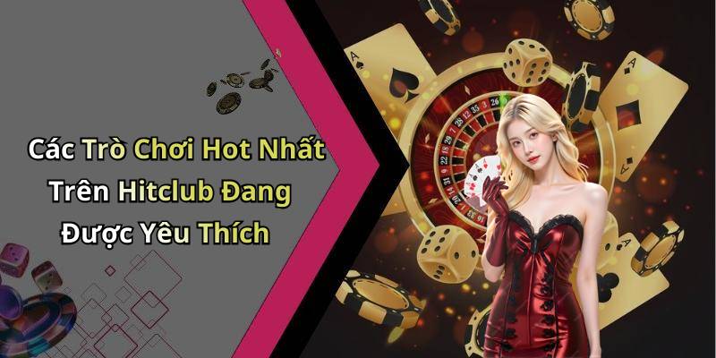 Các Trò Chơi Hot Nhất Trên Hitclub Đang Được Yêu Thích