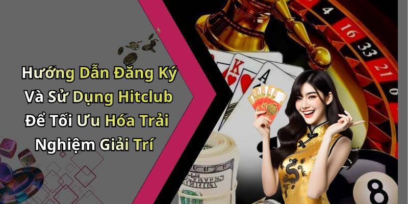Hướng Dẫn Đăng Ký Và Sử Dụng Hitclub Để Tối Ưu Hóa Trải Nghiệm Giải Trí