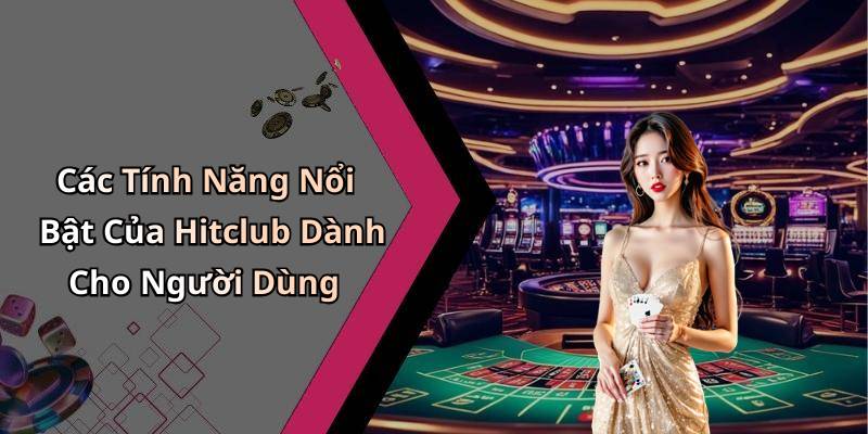 Các Tính Năng Nổi Bật Của Hitclub Dành Cho Người Dùng