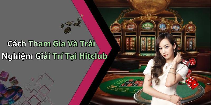 Cách Tham Gia Và Trải Nghiệm Giải Trí Tại Hitclub