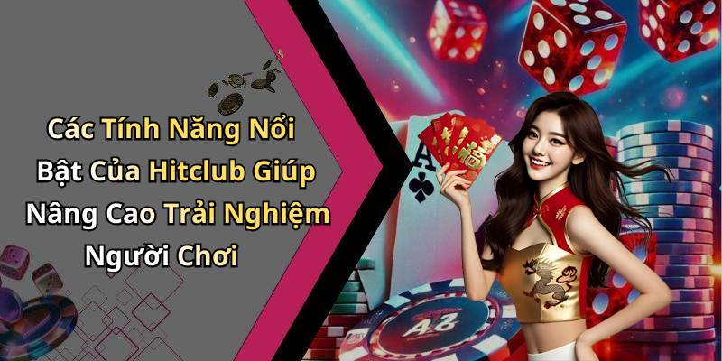Các Tính Năng Nổi Bật Của Hitclub Giúp Nâng Cao Trải Nghiệm Người Chơi