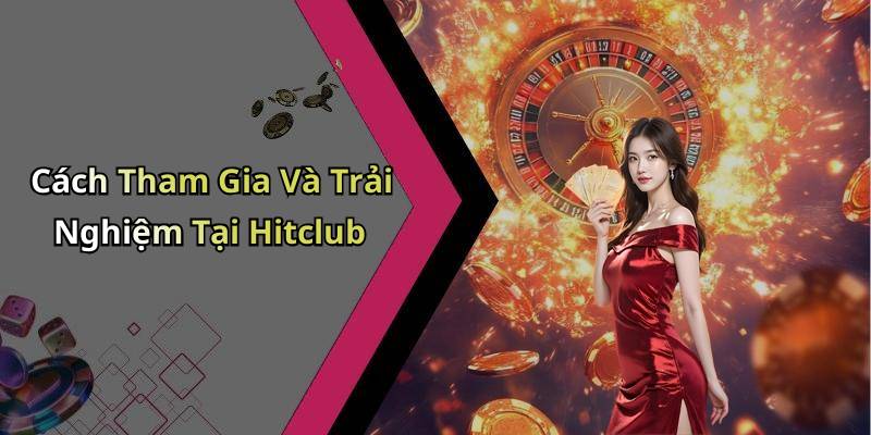 Cách Tham Gia Và Trải Nghiệm Tại Hitclub