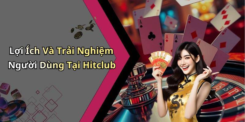Lợi Ích Và Trải Nghiệm Người Dùng Tại Hitclub