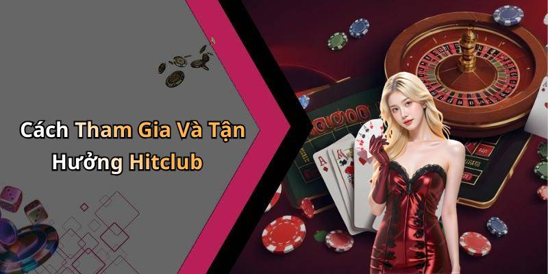 Cách Tham Gia Và Tận Hưởng Hitclub