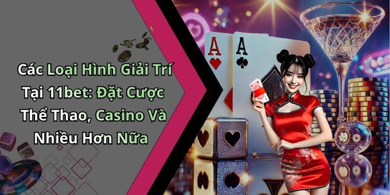 Các Loại Hình Giải Trí Tại 11bet: Đặt Cược Thể Thao, Casino Và Nhiều Hơn Nữa