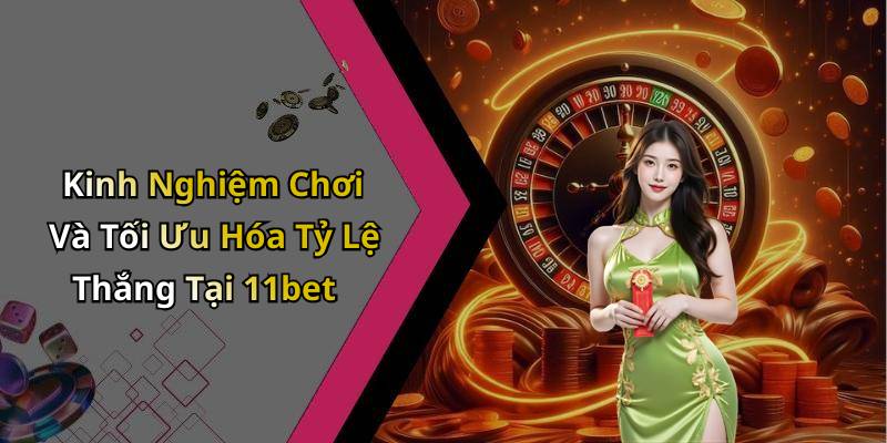 Kinh Nghiệm Chơi Và Tối Ưu Hóa Tỷ Lệ Thắng Tại 11bet