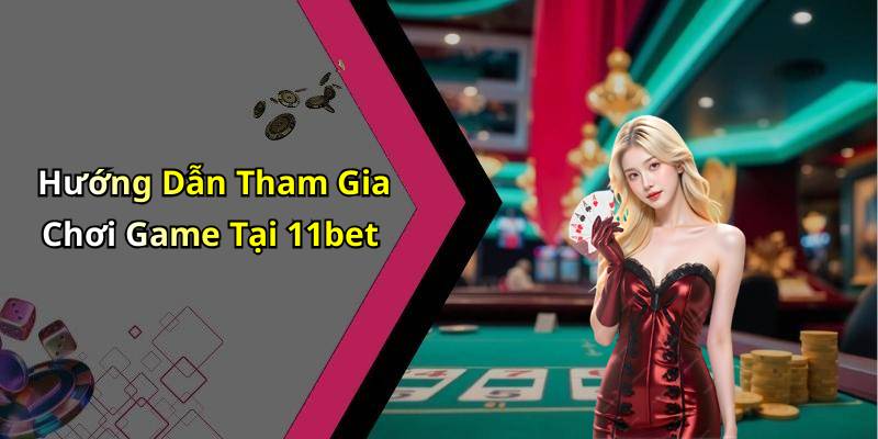 Hướng Dẫn Tham Gia Chơi Game Tại 11bet