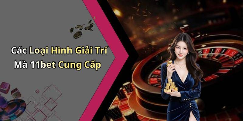 Các Loại Hình Giải Trí Mà 11bet Cung Cấp