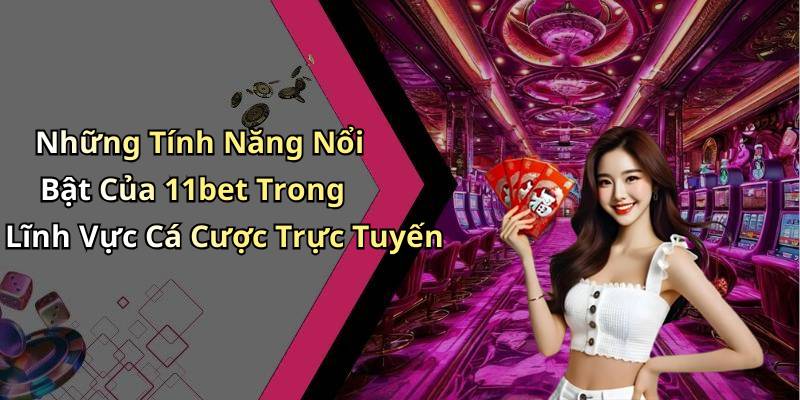 Những Tính Năng Nổi Bật Của 11bet Trong Lĩnh Vực Cá Cược Trực Tuyến